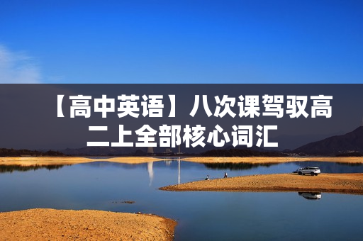 【高中英语】八次课驾驭高二上全部核心词汇