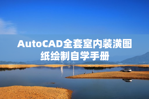 AutoCAD全套室内装潢图纸绘制自学手册