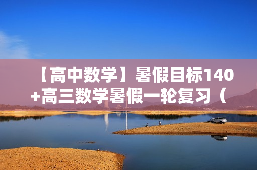 【高中数学】暑假目标140+高三数学暑假一轮复习（上）王子悦直播班12讲