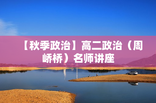 【秋季政治】高二政治（周峤桥）名师讲座