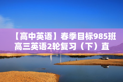 【高中英语】春季目标985班高三英语2轮复习（下）直播班（全国）