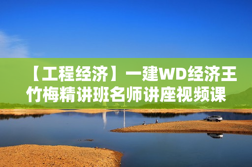 【工程经济】一建WD经济王竹梅精讲班名师讲座视频课件全套  第1张