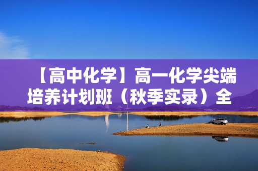 【高中化学】高一化学尖端培养计划班（秋季实录）全46讲