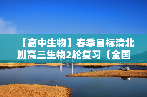 【高中生物】春季目标清北班高三生物2轮复习（全国）陆巍巍14讲