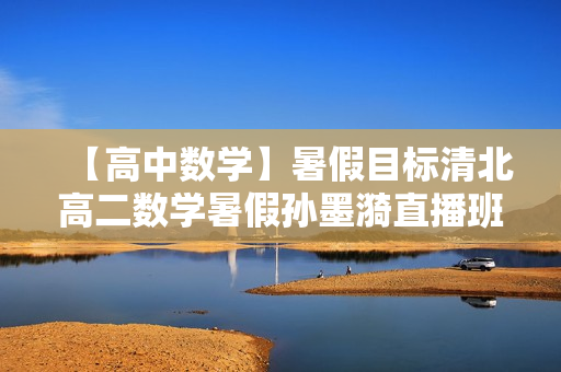 【高中数学】暑假目标清北高二数学暑假孙墨漪直播班12讲