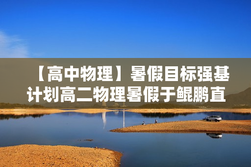【高中物理】暑假目标强基计划高二物理暑假于鲲鹏直播班二期12讲