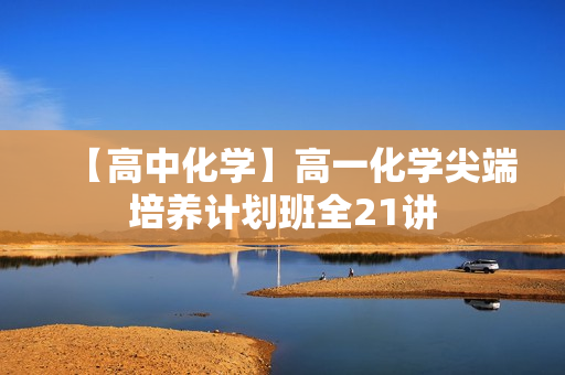 【高中化学】高一化学尖端培养计划班全21讲