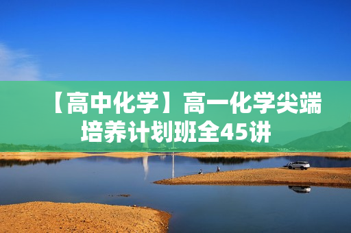 【高中化学】高一化学尖端培养计划班全45讲