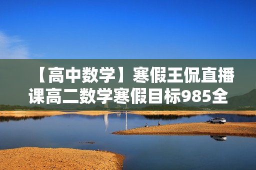 【高中数学】寒假王侃直播课高二数学寒假目标985全套