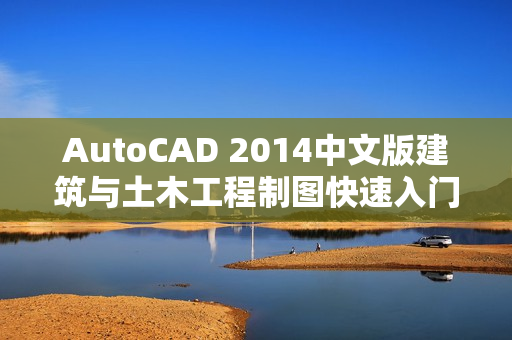 AutoCAD 2014中文版建筑与土木工程制图快速入门实例教程