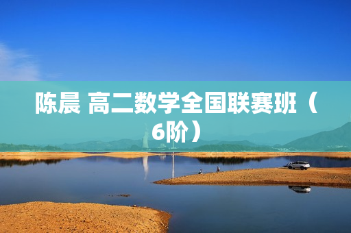 陈晨 高二数学全国联赛班（6阶）