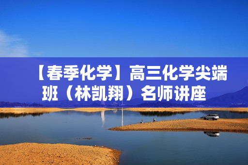 【春季化学】高三化学尖端班（林凯翔）名师讲座