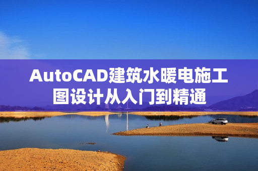 AutoCAD建筑水暖电施工图设计从入门到精通