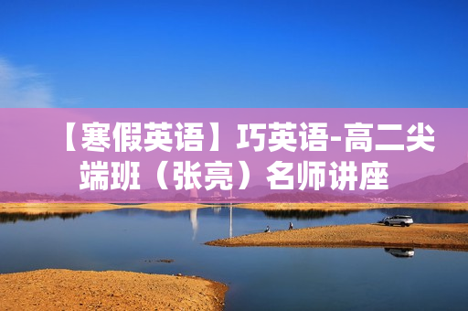 【寒假英语】巧英语-高二尖端班（张亮）名师讲座