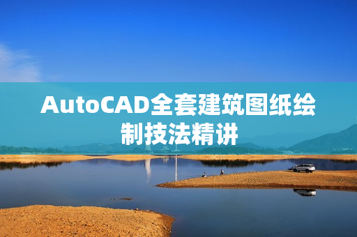 AutoCAD全套建筑图纸绘制技法精讲