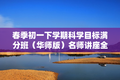 春季初一下学期科学目标满分班（华师版）名师讲座全16讲