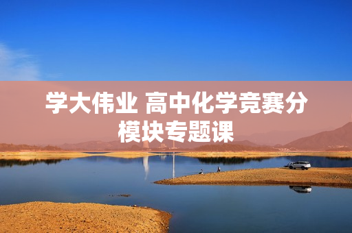 学大伟业 高中化学竞赛分模块专题课