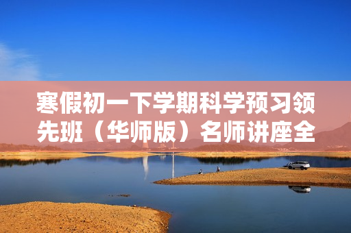 寒假初一下学期科学预习领先班（华师版）名师讲座全13讲