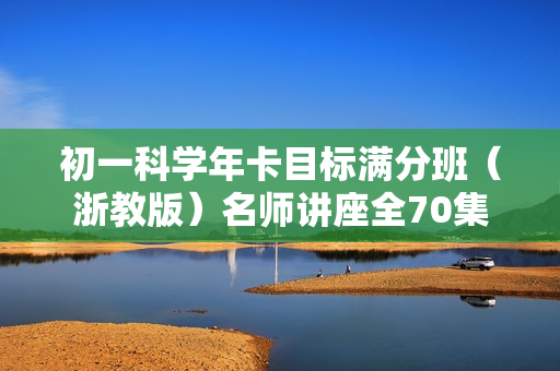 初一科学年卡目标满分班（浙教版）名师讲座全70集