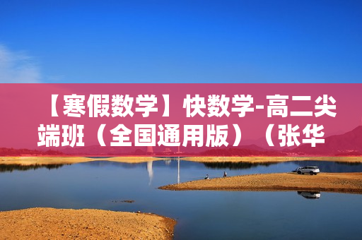【寒假数学】快数学-高二尖端班（全国通用版）（张华）名师讲座