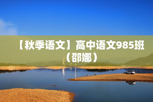 【秋季语文】高中语文985班（邵娜）
