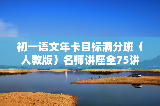 初一语文年卡目标满分班（人教版）名师讲座全75讲