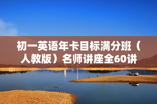 初一英语年卡目标满分班（人教版）名师讲座全60讲