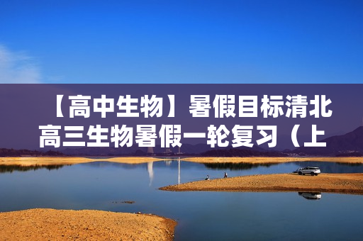 【高中生物】暑假目标清北高三生物暑假一轮复习（上）周云直播班12讲