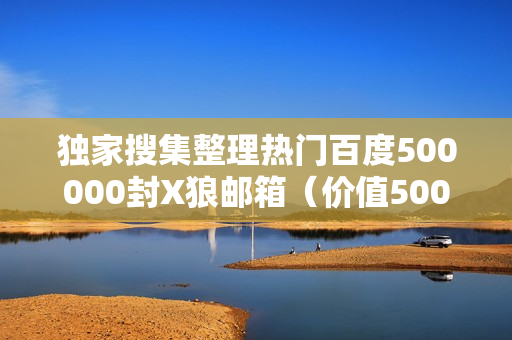 独家搜集整理热门百度500000封X狼邮箱（价值500元）