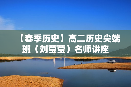 【春季历史】高二历史尖端班（刘莹莹）名师讲座