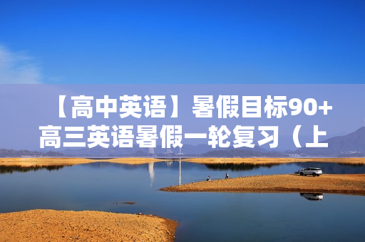 【高中英语】暑假目标90+高三英语暑假一轮复习（上）昆尼直播班全12讲