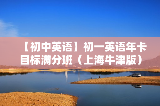 【初中英语】初一英语年卡目标满分班（上海牛津版）全60讲