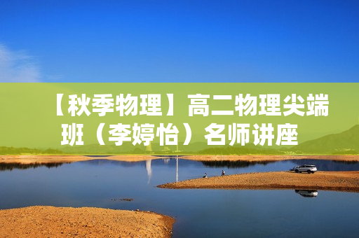 【秋季物理】高二物理尖端班（李婷怡）名师讲座