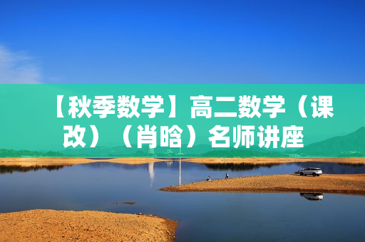 【秋季数学】高二数学（课改）（肖晗）名师讲座