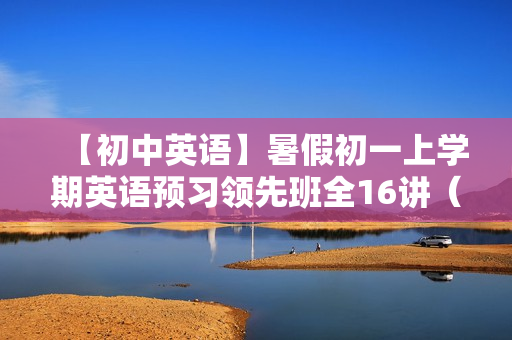 【初中英语】暑假初一上学期英语预习领先班全16讲（译林牛津版）