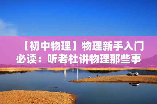 【初中物理】物理新手入门必读：听老杜讲物理那些事儿