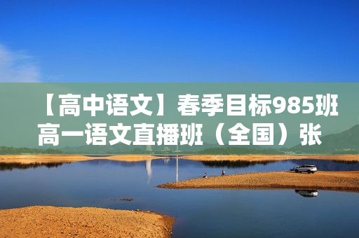 【高中语文】春季目标985班高一语文直播班（全国）张卡特全16讲