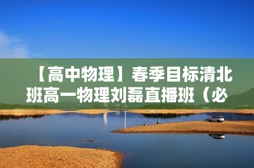 【高中物理】春季目标清北班高一物理刘磊直播班（必修2+电场）16讲