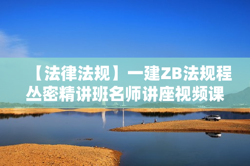 【法律法规】一建ZB法规程丛密精讲班名师讲座视频课件全套