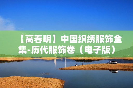 【高春明】中国织绣服饰全集-历代服饰卷（电子版）