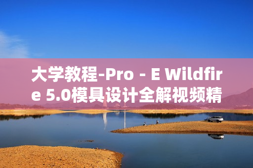 大学教程-Pro－E Wildfire 5.0模具设计全解视频精讲