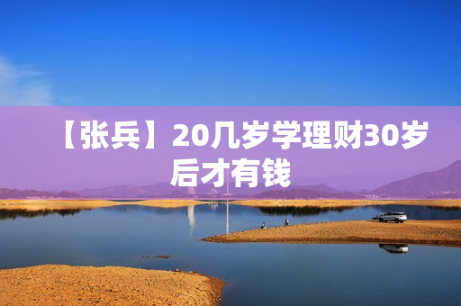 【张兵】20几岁学理财30岁后才有钱
