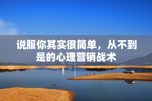 说服你其实很简单，从不到是的心理营销战术