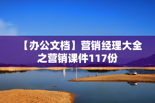 【办公文档】营销经理大全之营销课件117份