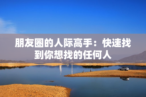 朋友圈的人际高手：快速找到你想找的任何人