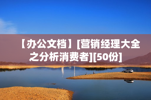 【办公文档】[营销经理大全之分析消费者][50份]