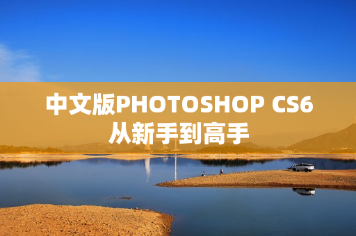 中文版PHOTOSHOP CS6从新手到高手 第1张 中文版PHOTOSHOP CS6从新手到高手 第1张