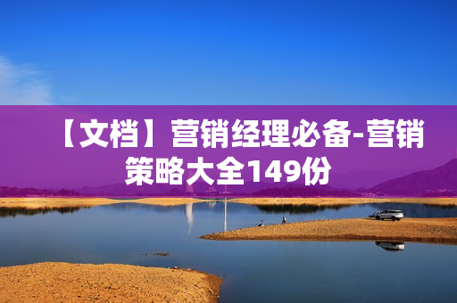 【文档】营销经理必备-营销策略大全149份
