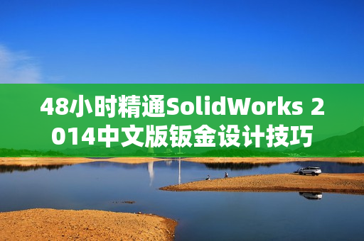 48小时精通SolidWorks 2014中文版钣金设计技巧