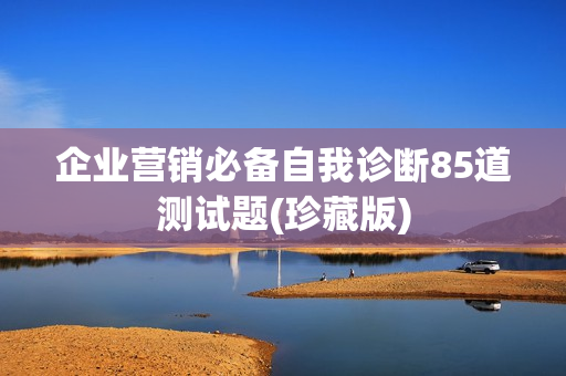 企业营销必备自我诊断85道测试题(珍藏版)